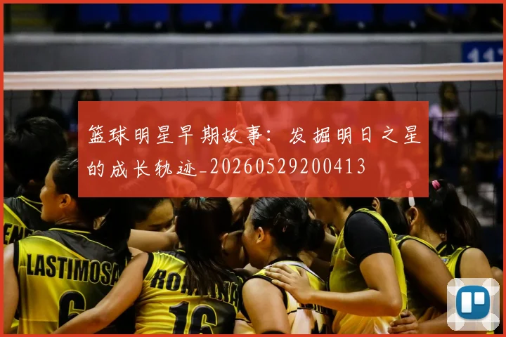 篮球明星早期故事：发掘明日之星的成长轨迹_20260529200413