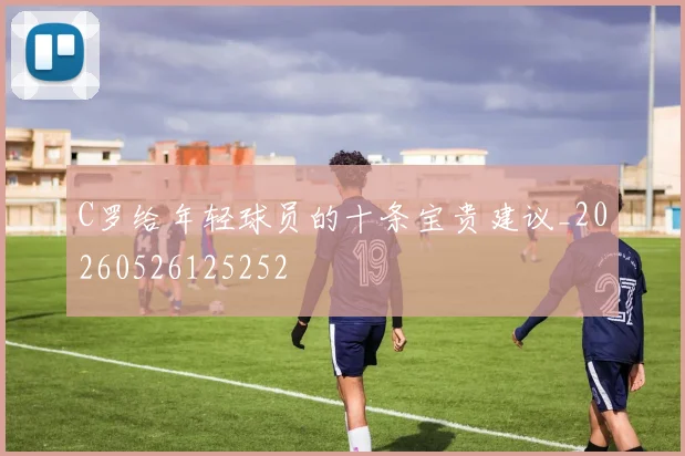 C罗给年轻球员的十条宝贵建议_20260526125252