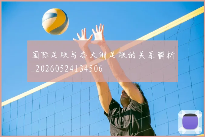 国际足联与各大洲足联的关系解析_20260524134506