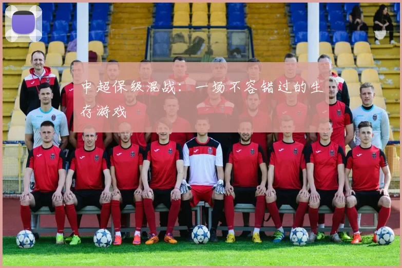 中超保级混战：一场不容错过的生存游戏