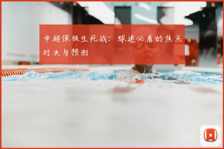 中超保级生死战：球迷必看的焦点对决与预测