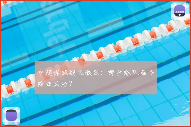 中超保级战况激烈:哪些球队面临降级风险?