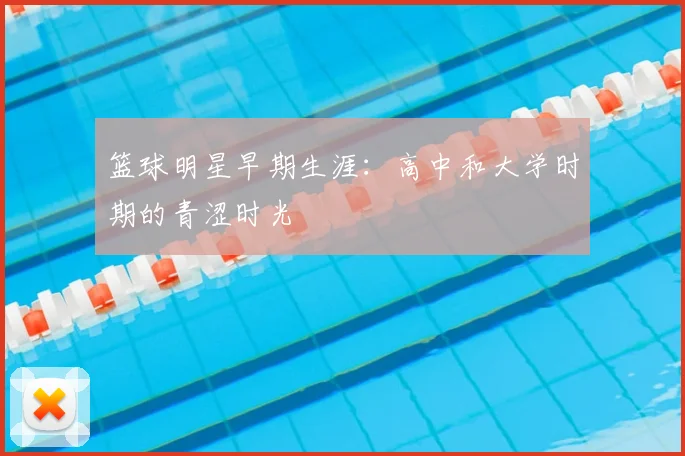 篮球明星早期生涯：高中和大学时期的青涩时光