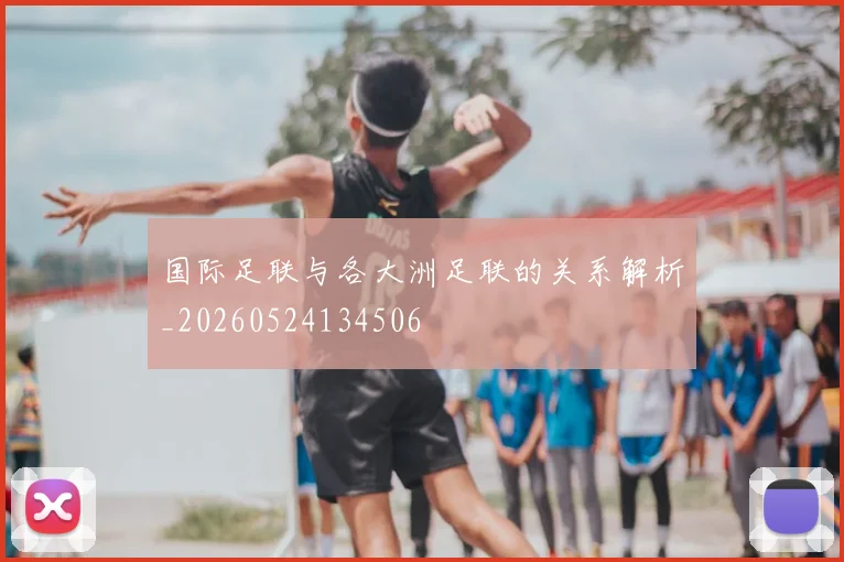 国际足联与各大洲足联的关系解析_20260524134506