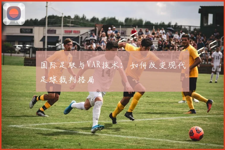 国际足联与VAR技术：如何改变现代足球裁判格局