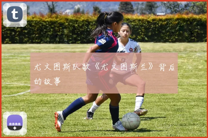 尤文图斯队歌《尤文图斯兰》背后的故事